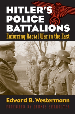 Hitler's Police Battalions: Enforcing Racial War in the East by Westermann, Edward B.