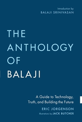 The Anthology of Balaji: A Guide to Technology, Truth, and Building the Future by Jorgenson, Eric