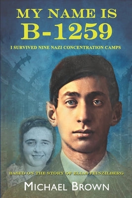 My Name Is B-1259: I Survived Nine Nazi Concentration Camps by Brown, Michael L.
