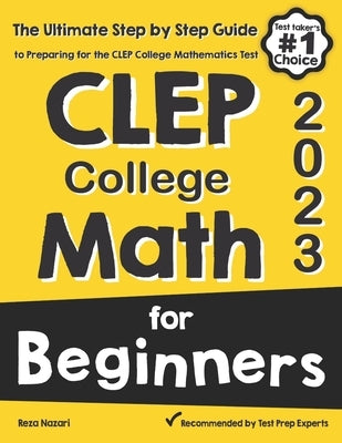 CLEP College Math for Beginners: The Ultimate Step by Step Guide to Preparing for the CLEP College Math Test by Nazari, Reza