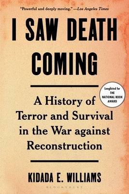I Saw Death Coming: A History of Terror and Survival in the War Against Reconstruction by Williams, Kidada E.