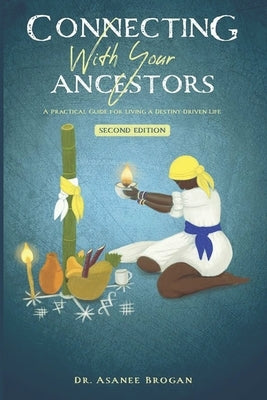 Connecting with Your Ancestors: A Practical Guide for Living a Destiny-Driven Life by Brogan, Asanee