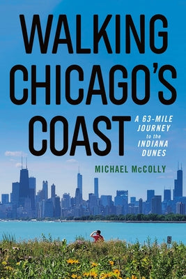 Walking Chicago's Coast: A 63-Mile Journey to the Indiana Dunes by McColly, Michael
