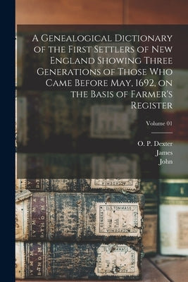 A Genealogical Dictionary of the First Settlers of New England Showing Three Generations of Those Who Came Before May, 1692, on the Basis of Farmer's by Savage, James 1784-1873