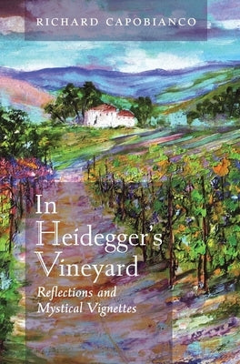 In Heidegger's Vineyard: Reflections and Mystical Vignettes by Capobianco, Richard