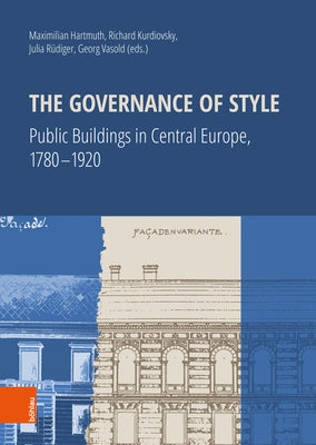 The Governance of Style: Public Buildings in Central Europe, 1780-1920 by Hartmuth, Maximilian