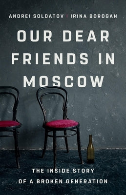 Our Dear Friends in Moscow: The Inside Story of a Broken Generation by Borogan, Irina