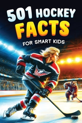 501 Hockey Facts for Smart Kids: The Ultimate Illustrated Collection of Unbelievable Stories and Fun Ice Hockey Trivia for Boys and Girls! by Lindberg, Jamie