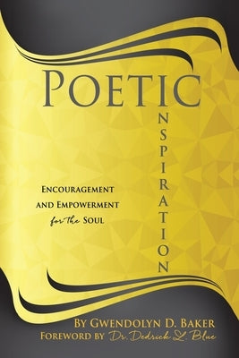 Poetic Inspiration: Encouragement and Empowerment for the Soul by Baker, Gwendolyn D.