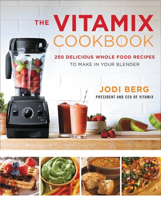 The Vitamix Cookbook: 250 Delicious Whole Food Recipes to Make in Your Blender by Berg, Jodi