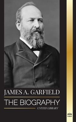 James A. Garfield: The biography of the unifier president and his radical impact on the United States by Library, United