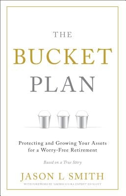 The Bucket Plan: Protecting and Growing Your Assets for a Worry-Free Retirement by Smith, Jason L.