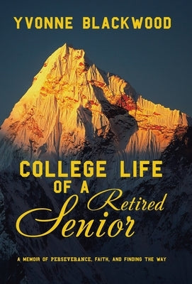 College Life of a Retired Senior: A Memoir of Perseverance, Faith, and Finding the Way by Blackwood, Yvonne