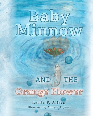 Baby Minnow and The Orange Flower by Alleva, Leslie P.