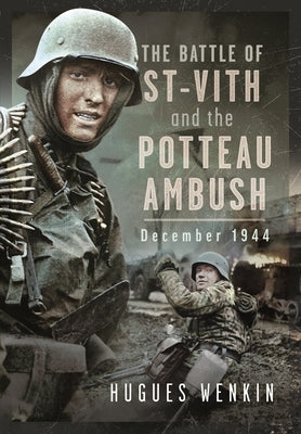 The Battle of Saint-Vith and the Potteau Ambush, December 1944 by Wenkin, Hugues