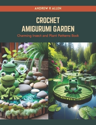 Crochet Amigurumi Garden: Charming Insect and Plant Patterns Book by Allen, Andrew R.