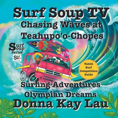 Surf Soup TV: Surfing Adventures Olympian Dreams and Tahiti Surf Competition Guide by Lau, Donna Kay