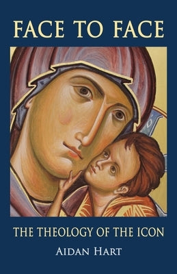 Face to Face: The Theology of the Icon by Hart, Aidan