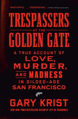 Trespassers at the Golden Gate: A True Account of Love, Murder, and Madness in Gilded-Age San Francisco by Krist, Gary