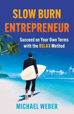 Slow Burn Entrepreneur: Succeed on Your Own Terms with the RELAX Method by Weber, Michael