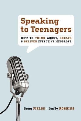 Speaking to Teenagers: How to Think About, Create, & Deliver Effective Messages by Fields, Doug