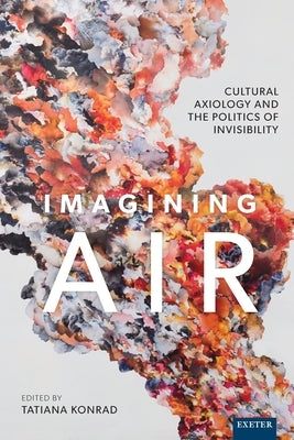 Imagining Air: Cultural Axiology and the Politics of Invisibility by Konrad, Tatiana