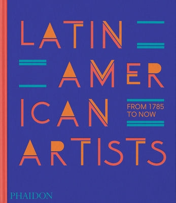 Latin American Artists: From 1785 to Now by Editors, Phaidon