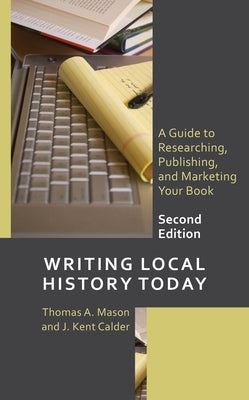 Writing Local History Today: A Guide to Researching, Publishing, and Marketing Your Book by Mason, Thomas A.