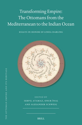 Transforming Empire: The Ottomans from the Mediterranean to the Indian Ocean: Essays in Honor of Linda Darling by Atamaz, Serpil