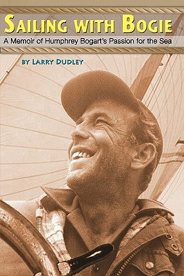 Sailing With Bogie: A Memoir of Humphrey Bogart's Passion for the Sea by Dudley, Larry