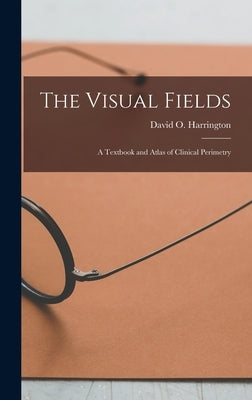 The Visual Fields; a Textbook and Atlas of Clinical Perimetry by Harrington, David O. 1904-