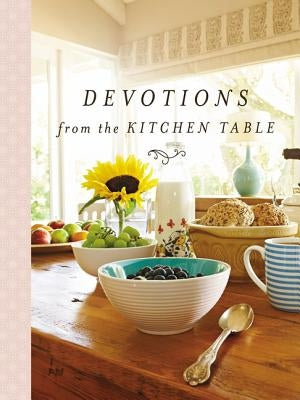 Devotions from the Kitchen Table: Meditations to Nourish Your Heart and Soul (a 90-Day Devotional) by Thomas Nelson