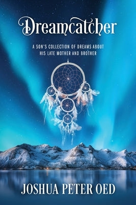 Dreamcatcher: A Son's Collection of Dreams About His Late Mother and Brother by Oed, Joshua Peter