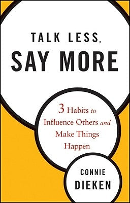 Talk Less, Say More: Three Habits to Influence Others and Make Things Happen by Dieken, Connie