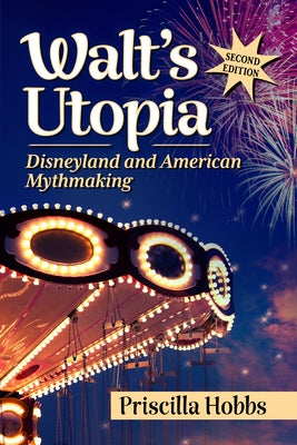 Walt's Utopia: Disneyland and American Mythmaking, 2d ed. by Hobbs, Priscilla