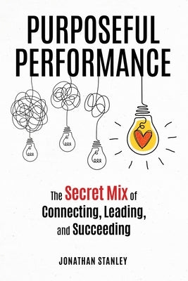Purposeful Performance: The Secret Mix of Connecting, Leading, and Succeeding by Stanley, Jonathan