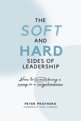 The Soft and Hard Sides of Leadership: How to Avoid Being a Wimp or Megalomaniac by Prothero, Peter