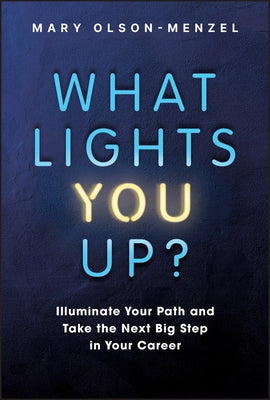 What Lights You Up?: Illuminate Your Path and Take the Next Big Step in Your Career by Olson-Menzel, Mary