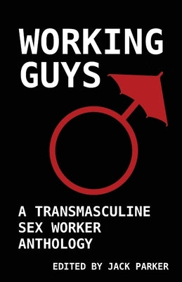 Working Guys: A Transmasculine Sex Worker Anthology by Parker, Jack V.