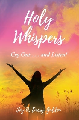 Holy Whispers: Cry Out... and Listen! by Emery-Gulden, Joy A.