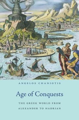 Age of Conquests: The Greek World from Alexander to Hadrian by Chaniotis, Angelos