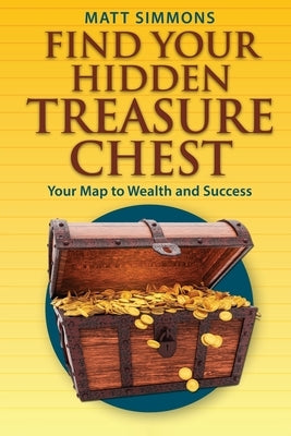 Find Your Hidden Treasure Chest: Your Map to Wealth and Success by Simmons, Matt