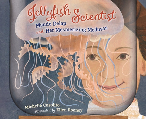 Jellyfish Scientist: Maude Delap and Her Mesmerizing Medusas by Cusolito, Michelle