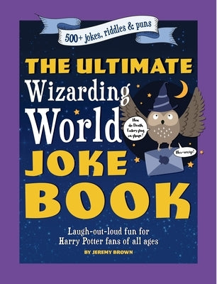 The Ultimate Wizarding World Joke Book (Harry Potter Jokes): Laugh-Out-Loud Fun for Harry Potter Fans of All Ages by Brown, Jeremy