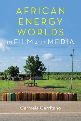 African Energy Worlds in Film and Media by Garritano, Carmela