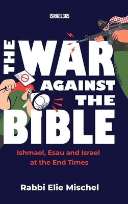 The War Against the Bible: Ishmael, Esau and Israel at the End Times by Mischel, Rabbi Elie