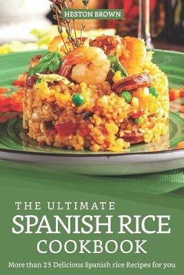 The Ultimate Spanish Rice Cookbook: More than 25 Delicious Spanish Rice Recipes for you by Brown, Heston