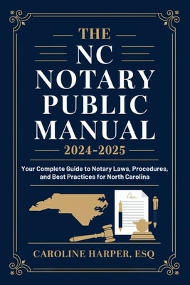 The NC Notary Public Manual 2024-2025: Your Complete Guide to Notary Laws, Procedures, and Best Practices for North Carolina by Caroline Harper Esq