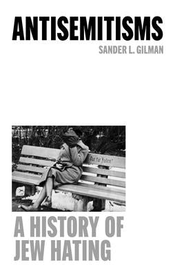Antisemitisms: A History of Jew Hating by Gilman, Sander L.
