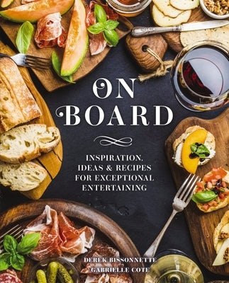 On Board: Inspiration, Ideas and Recipes for Exceptional Entertaining by Bissonnette, Derek